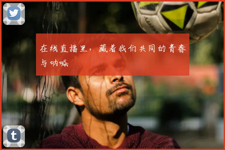 在线直播里，藏着我们共同的青春与呐喊