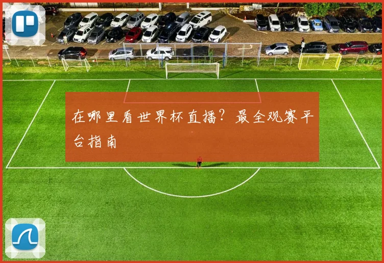 在哪里看世界杯直播？最全观赛平台指南