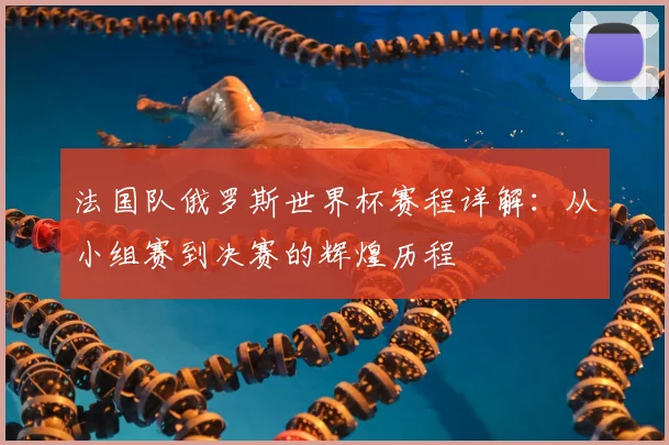 法国队俄罗斯世界杯赛程详解：从小组赛到决赛的辉煌历程