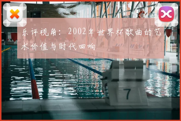 乐评视角：2002年世界杯歌曲的艺术价值与时代回响