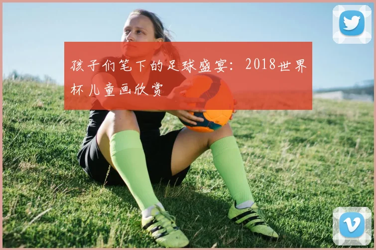 孩子们笔下的足球盛宴：2018世界杯儿童画欣赏