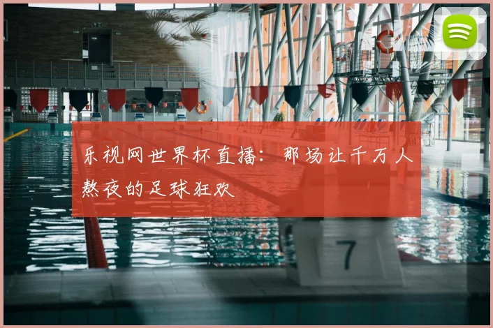 乐视网世界杯直播：那场让千万人熬夜的足球狂欢