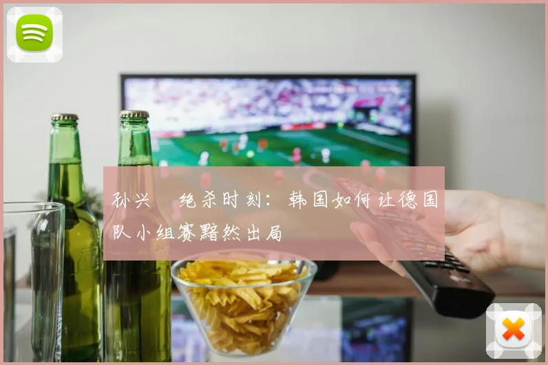 孙兴慜绝杀时刻：韩国如何让德国队小组赛黯然出局