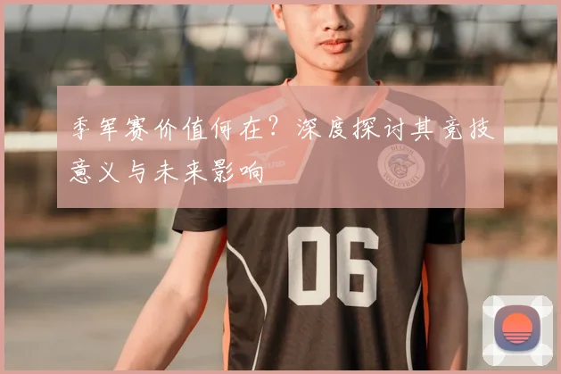 季军赛价值何在？深度探讨其竞技意义与未来影响
