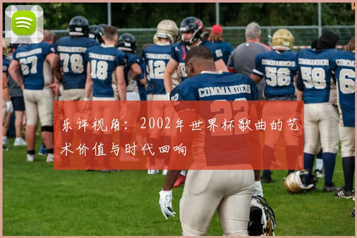乐评视角：2002年世界杯歌曲的艺术价值与时代回响