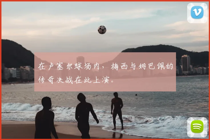 在卢塞尔球场内，梅西与姆巴佩的传奇决战在此上演。