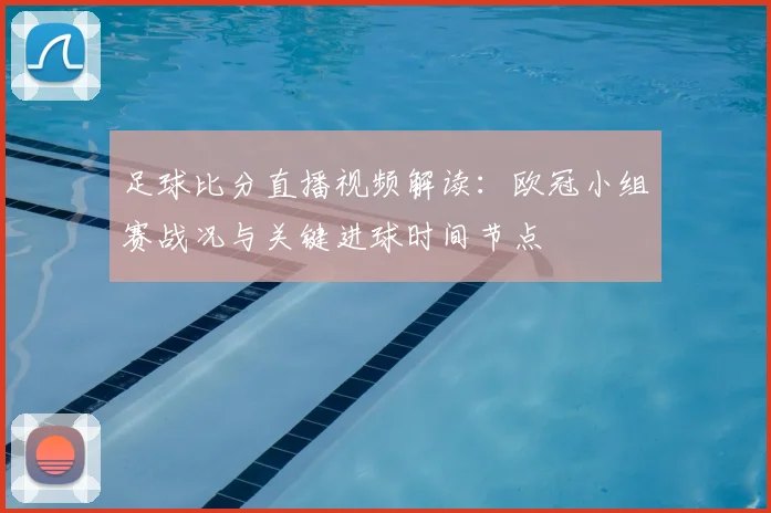 足球比分直播视频解读：欧冠小组赛战况与关键进球时间节点