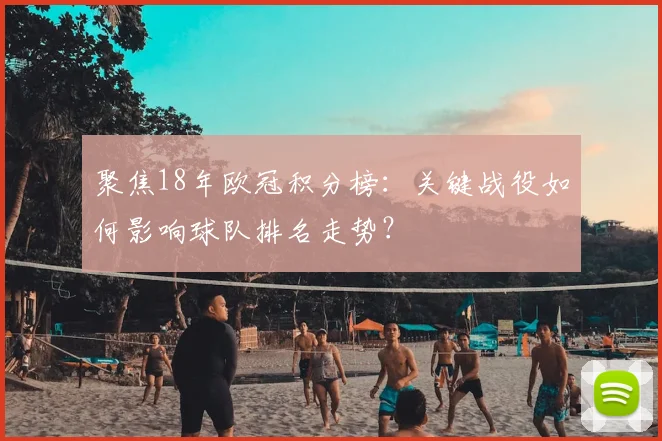 聚焦18年欧冠积分榜：关键战役如何影响球队排名走势？