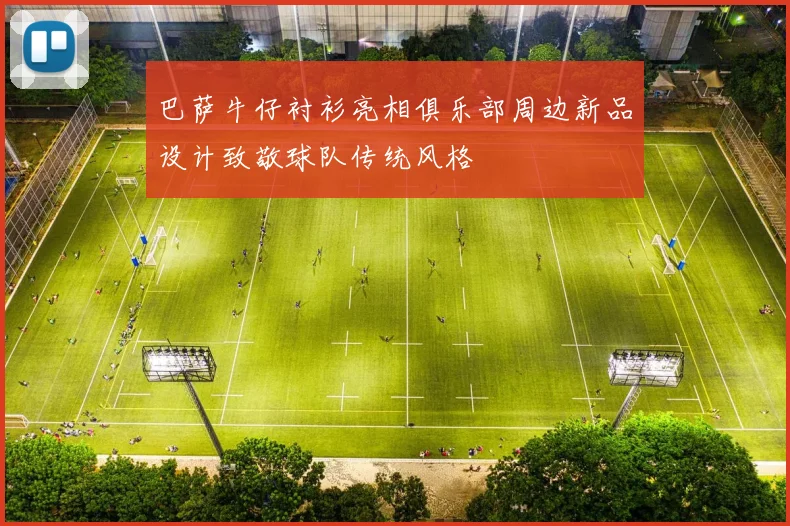 巴萨牛仔衬衫亮相俱乐部周边新品设计致敬球队传统风格