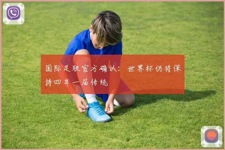 国际足联官方确认：世界杯仍将保持四年一届传统