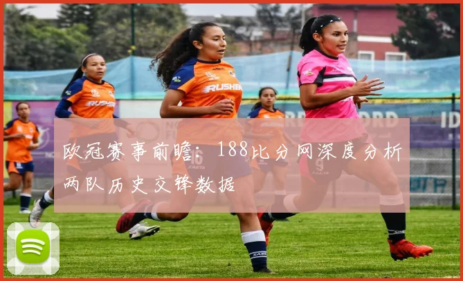 欧冠赛事前瞻：188比分网深度分析两队历史交锋数据