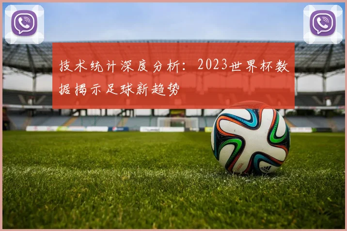 技术统计深度分析：2023世界杯数据揭示足球新趋势